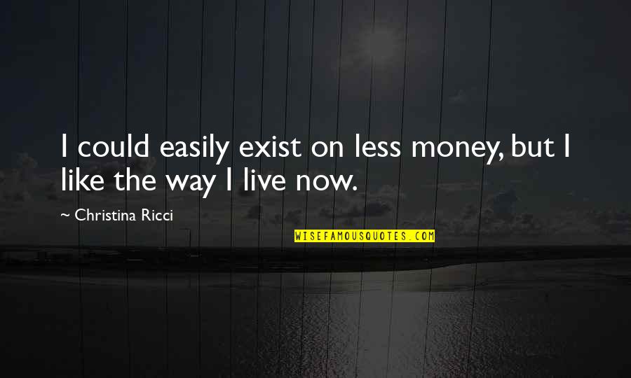Baelfire Quotes By Christina Ricci: I could easily exist on less money, but Baelfire Quotes By Christina Ricci: I could easily exist on less money, but
