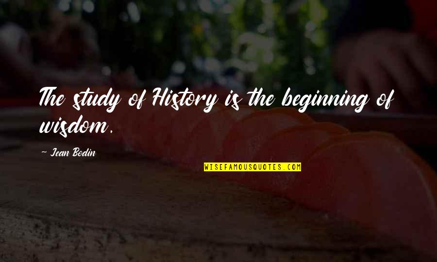 Baelfire Quotes By Jean Bodin: The study of History is the beginning of Baelfire Quotes By Jean Bodin: The study of History is the beginning of