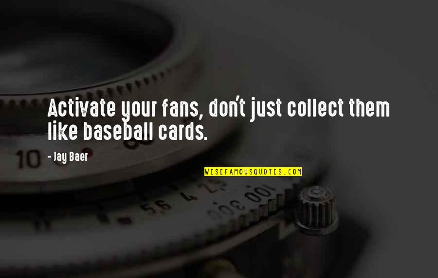 Baer Quotes By Jay Baer: Activate your fans, don't just collect them like