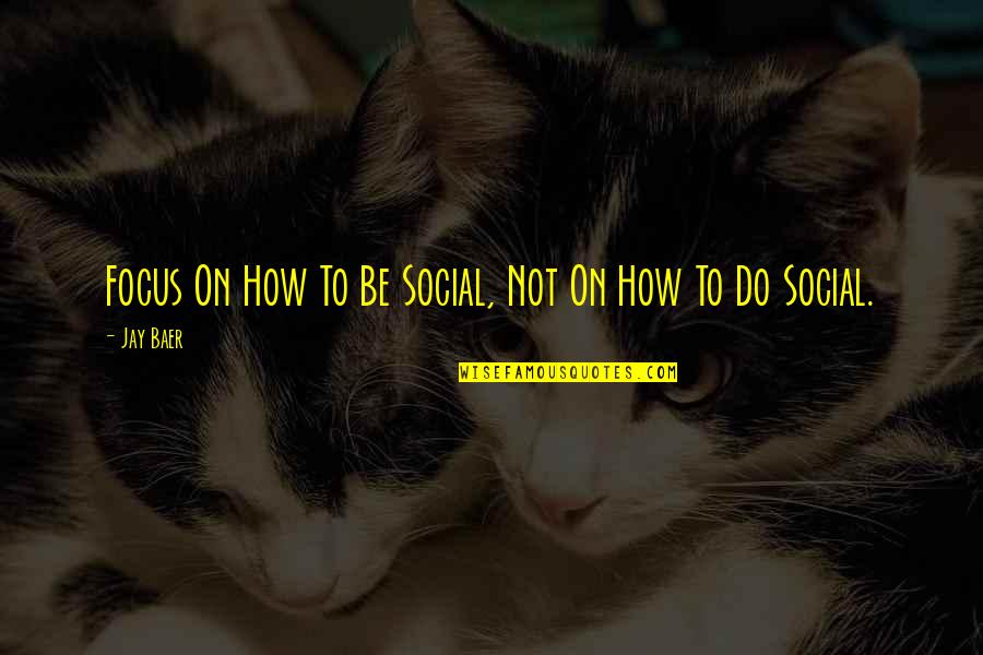 Baer Quotes By Jay Baer: Focus On How To Be Social, Not On
