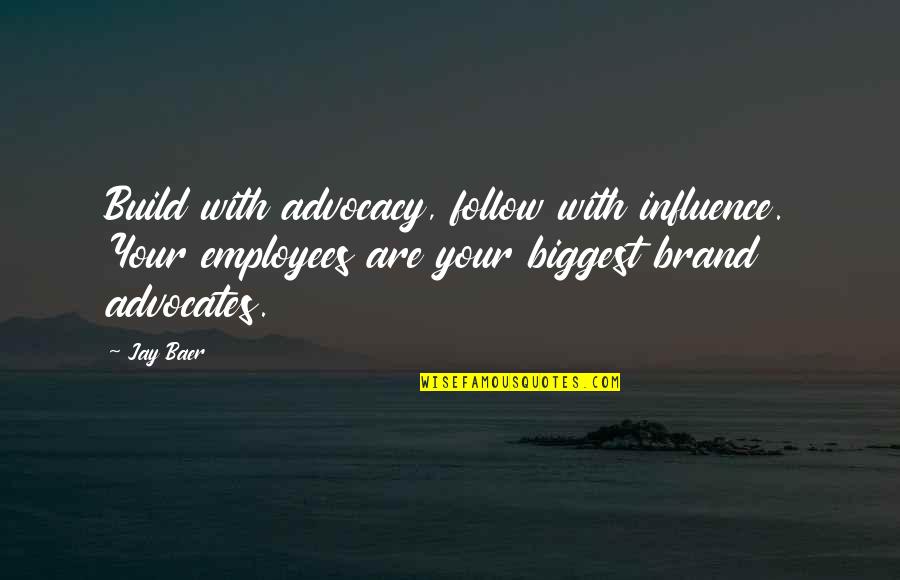 Baer Quotes By Jay Baer: Build with advocacy, follow with influence. Your employees