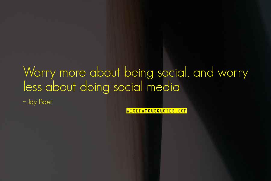 Baer Quotes By Jay Baer: Worry more about being social, and worry less