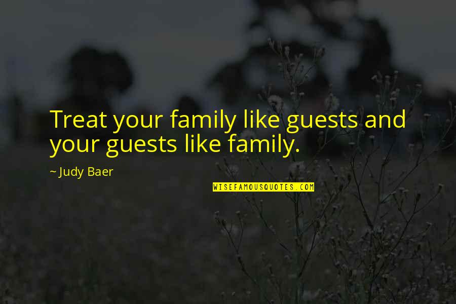 Baer Quotes By Judy Baer: Treat your family like guests and your guests