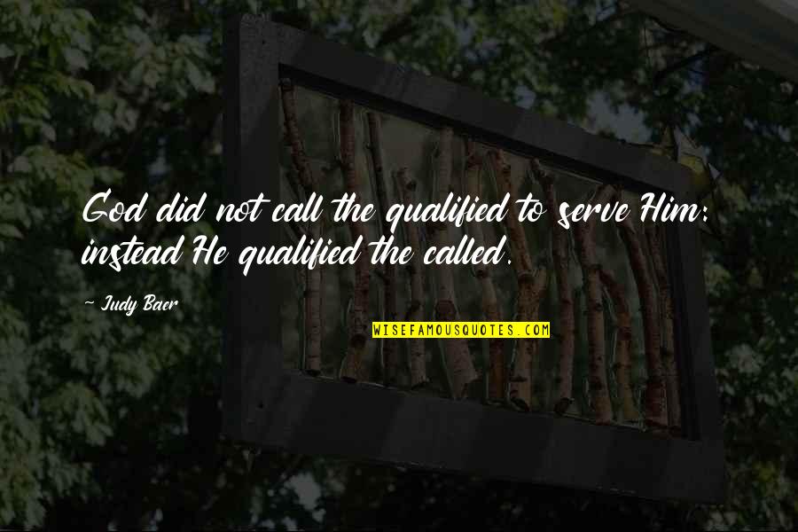 Baer Quotes By Judy Baer: God did not call the qualified to serve