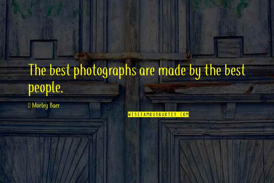 Baer Quotes By Morley Baer: The best photographs are made by the best