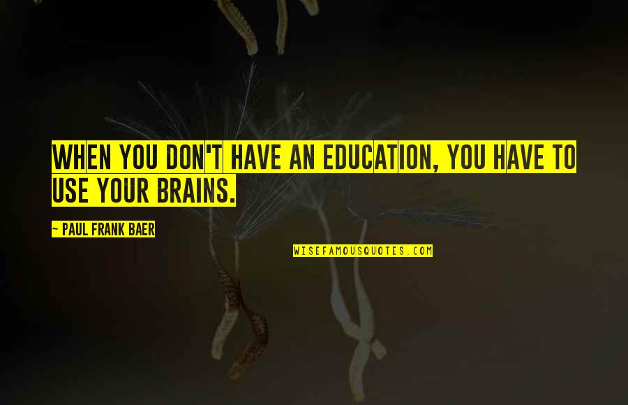 Baer Quotes By Paul Frank Baer: When you don't have an education, you have