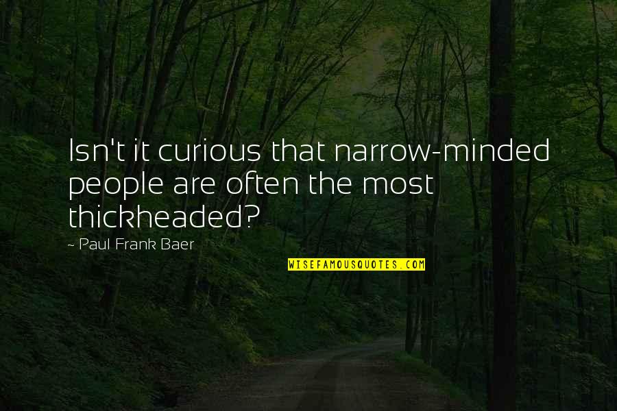 Baer Quotes By Paul Frank Baer: Isn't it curious that narrow-minded people are often