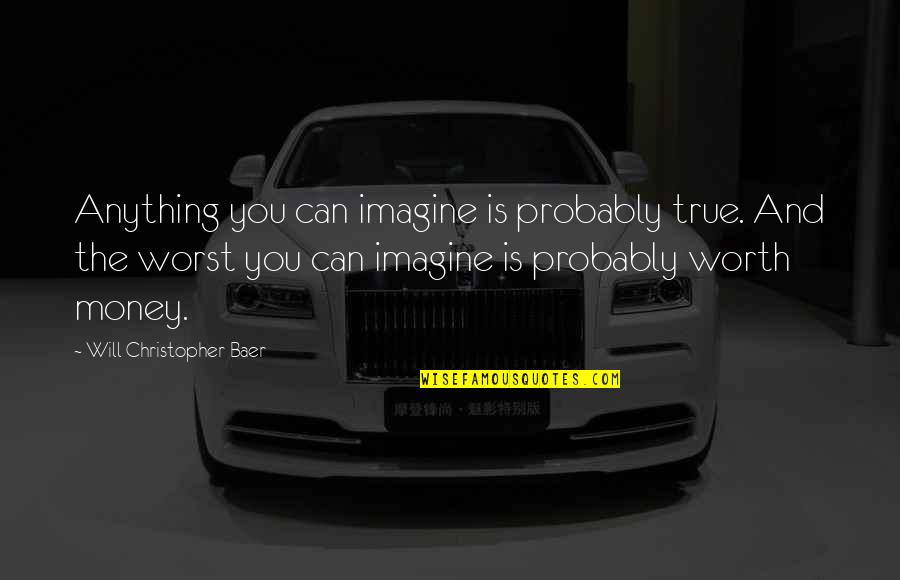 Baer Quotes By Will Christopher Baer: Anything you can imagine is probably true. And