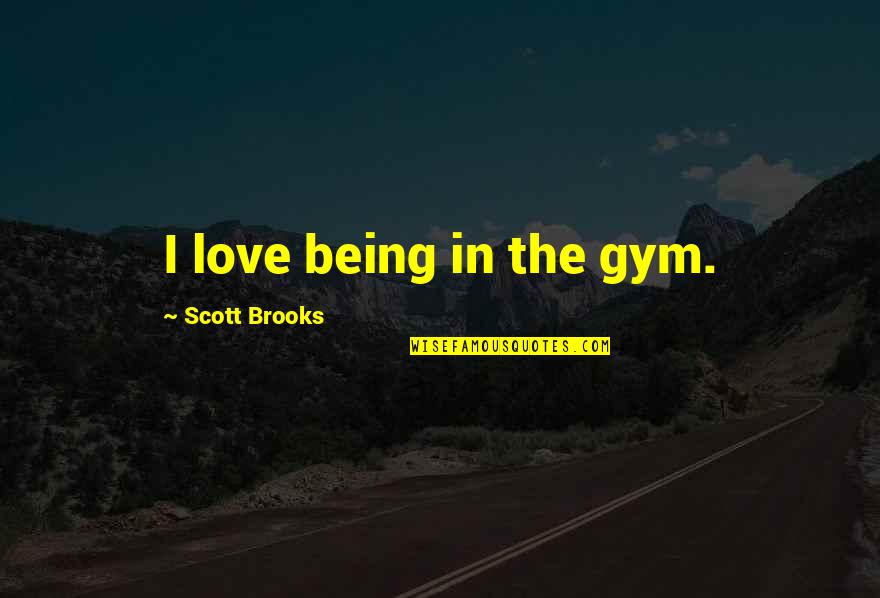 Baertschi Invitational Quotes By Scott Brooks: I love being in the gym. Baertschi Invitational Quotes By Scott Brooks: I love being in the gym.