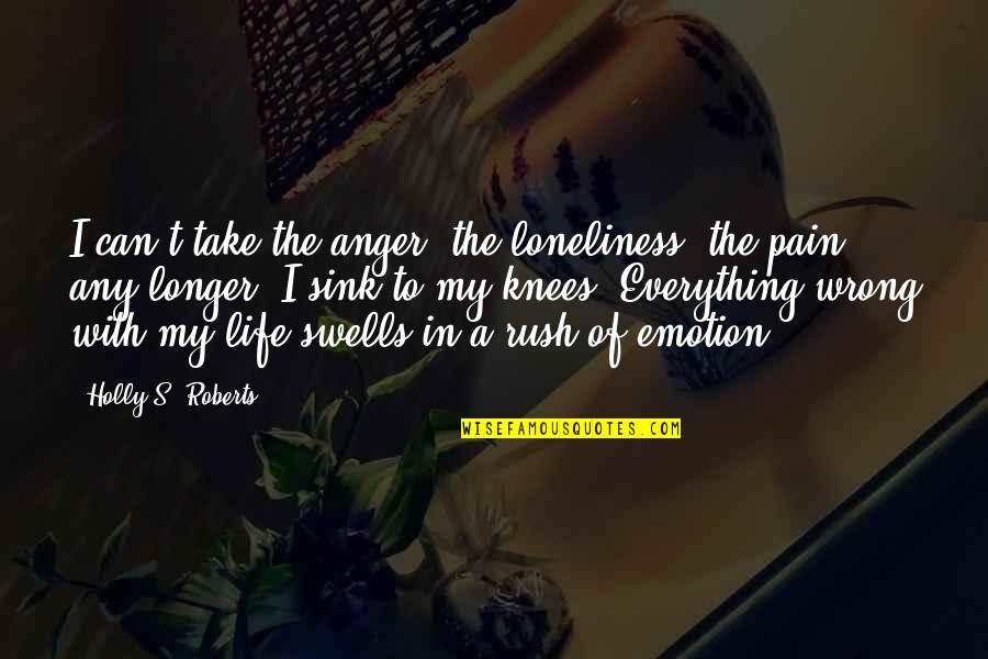 Baertsoen Te Quotes By Holly S. Roberts: I can't take the anger, the loneliness, the