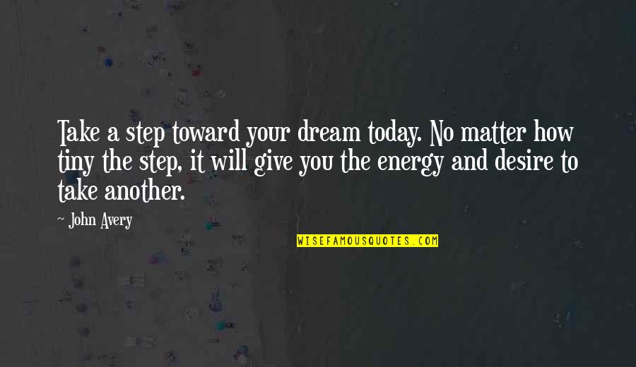 Baets Sleepy Quotes By John Avery: Take a step toward your dream today. No Baets Sleepy Quotes By John Avery: Take a step toward your dream today. No