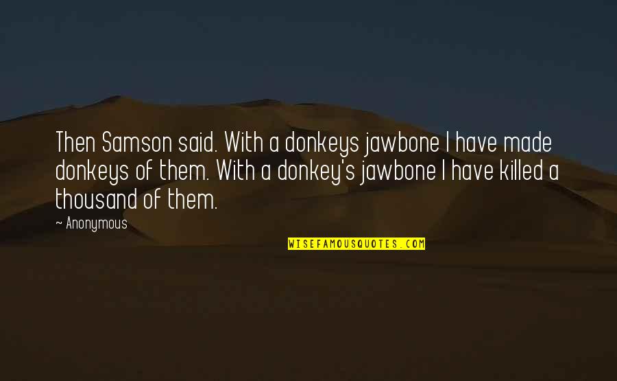 Baeumler Reisen Quotes By Anonymous: Then Samson said. With a donkeys jawbone I Baeumler Reisen Quotes By Anonymous: Then Samson said. With a donkeys jawbone I