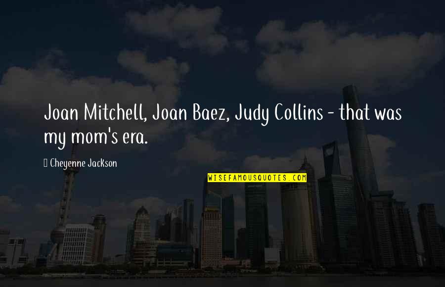 Baez's Quotes By Cheyenne Jackson: Joan Mitchell, Joan Baez, Judy Collins - that