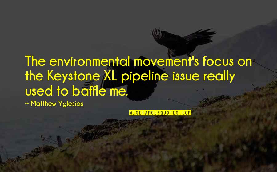 Baffle Quotes By Matthew Yglesias: The environmental movement's focus on the Keystone XL