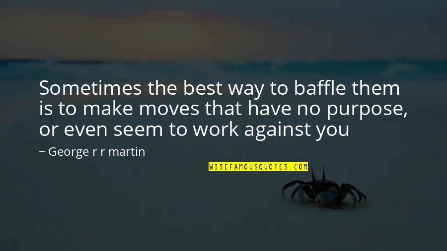 Baffle Them Quotes By George R R Martin: Sometimes the best way to baffle them is
