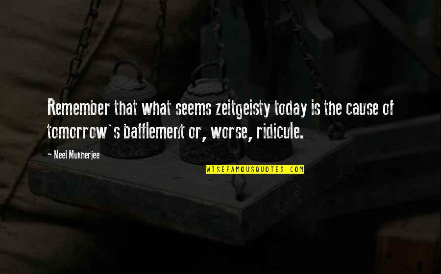 Bafflement Quotes By Neel Mukherjee: Remember that what seems zeitgeisty today is the