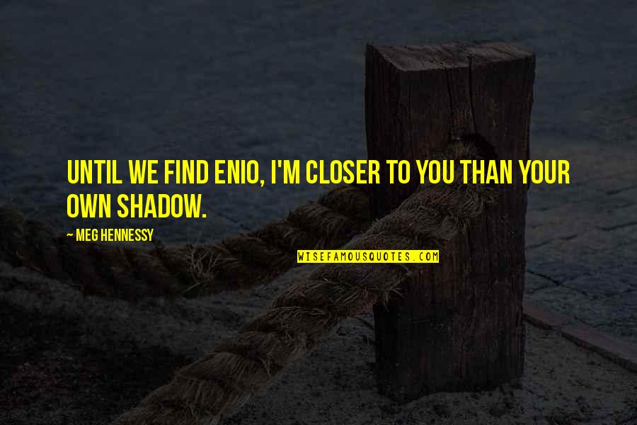 Baffler Xl Quotes By Meg Hennessy: Until we find Enio, I'm closer to you