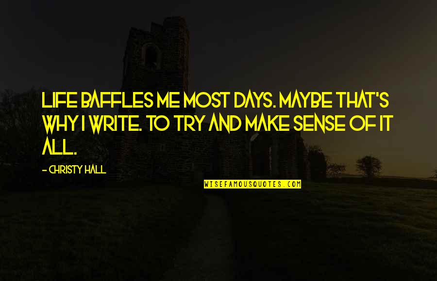 Baffles Quotes By Christy Hall: Life baffles me most days. Maybe that's why Baffles Quotes By Christy Hall: Life baffles me most days. Maybe that's why