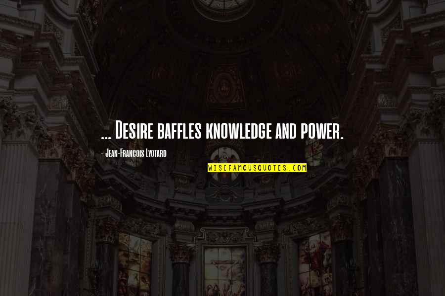 Baffles Quotes By Jean-Francois Lyotard: ... Desire baffles knowledge and power.