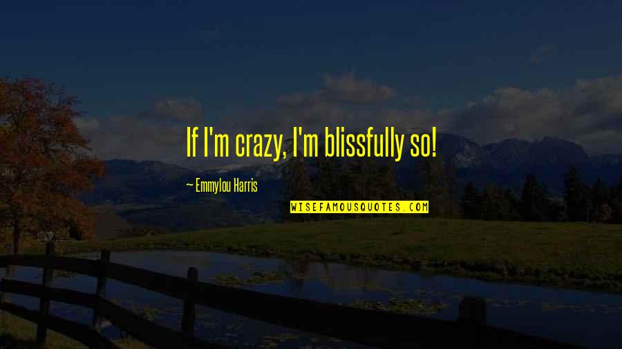 Baffoe Football Quotes By Emmylou Harris: If I'm crazy, I'm blissfully so!