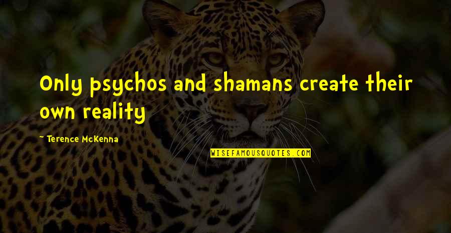 Bafoons Quotes By Terence McKenna: Only psychos and shamans create their own reality Bafoons Quotes By Terence McKenna: Only psychos and shamans create their own reality