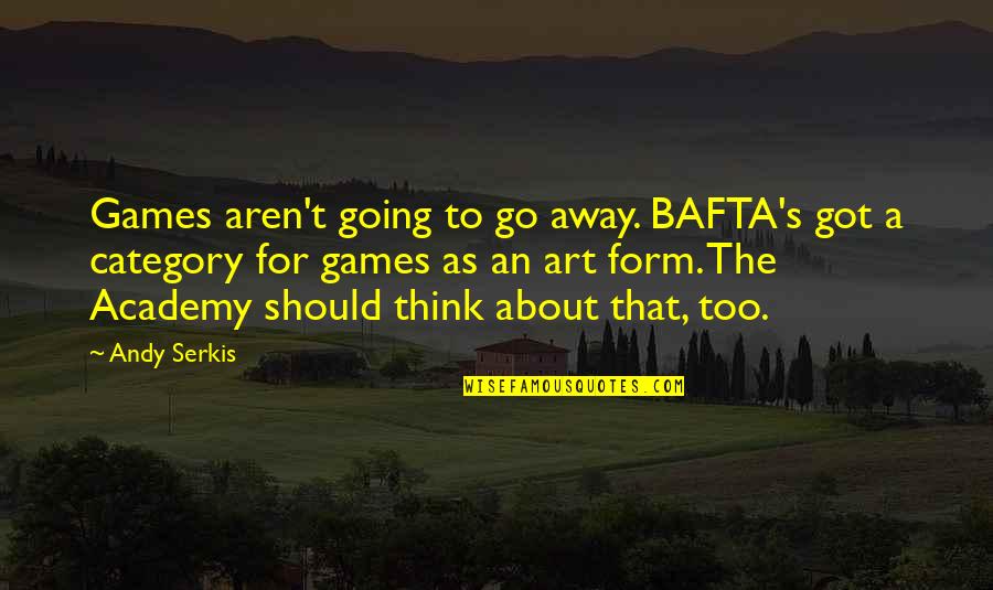 Bafta's Quotes By Andy Serkis: Games aren't going to go away. BAFTA's got
