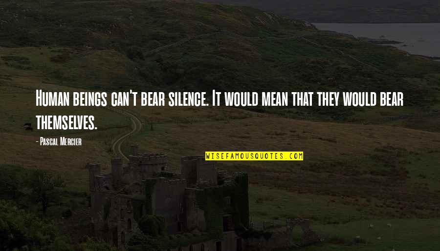 Bag End Quotes By Pascal Mercier: Human beings can't bear silence. It would mean