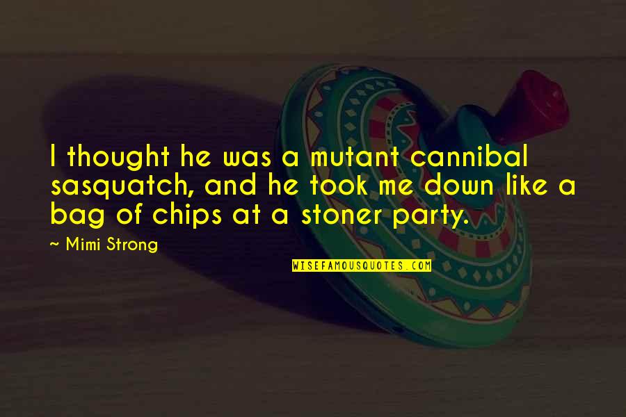 Bag Of Chips Quotes By Mimi Strong: I thought he was a mutant cannibal sasquatch,
