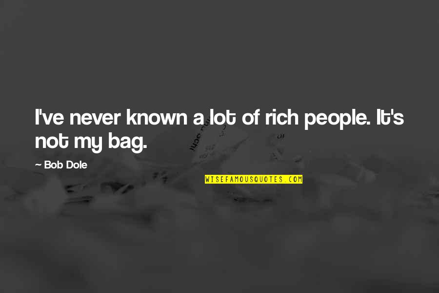 Bag Quotes By Bob Dole: I've never known a lot of rich people.