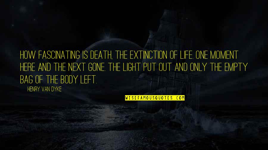 Bag Quotes By Henry Van Dyke: How fascinating is death, the extinction of life.