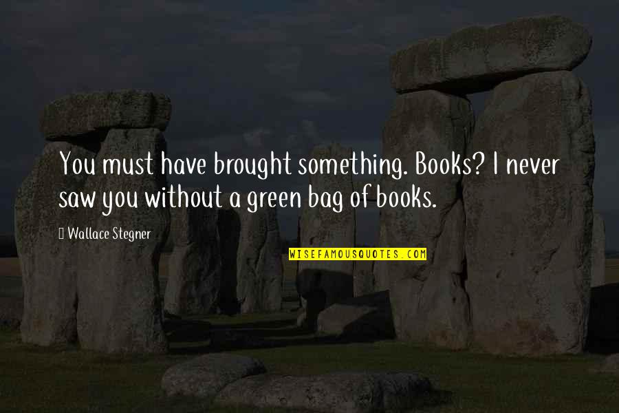 Bag Quotes By Wallace Stegner: You must have brought something. Books? I never