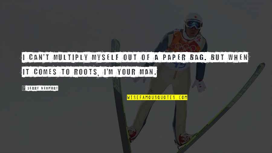 Bag'a Quotes By Jerry Newport: I can't multiply myself out of a paper