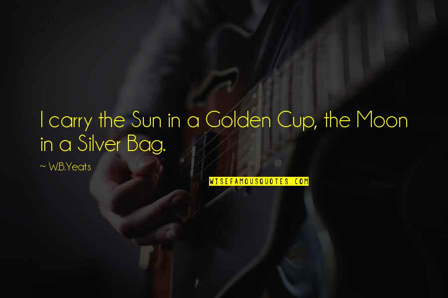 Bag'a Quotes By W.B.Yeats: I carry the Sun in a Golden Cup,