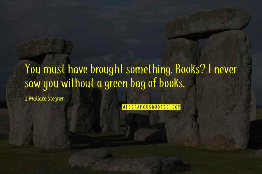 Bag'a Quotes By Wallace Stegner: You must have brought something. Books? I never
