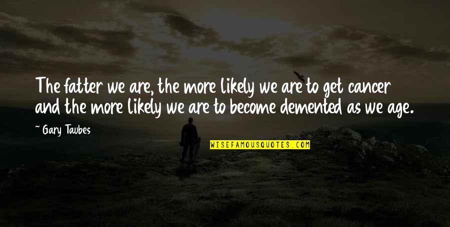 Bagagem Gol Quotes By Gary Taubes: The fatter we are, the more likely we Bagagem Gol Quotes By Gary Taubes: The fatter we are, the more likely we