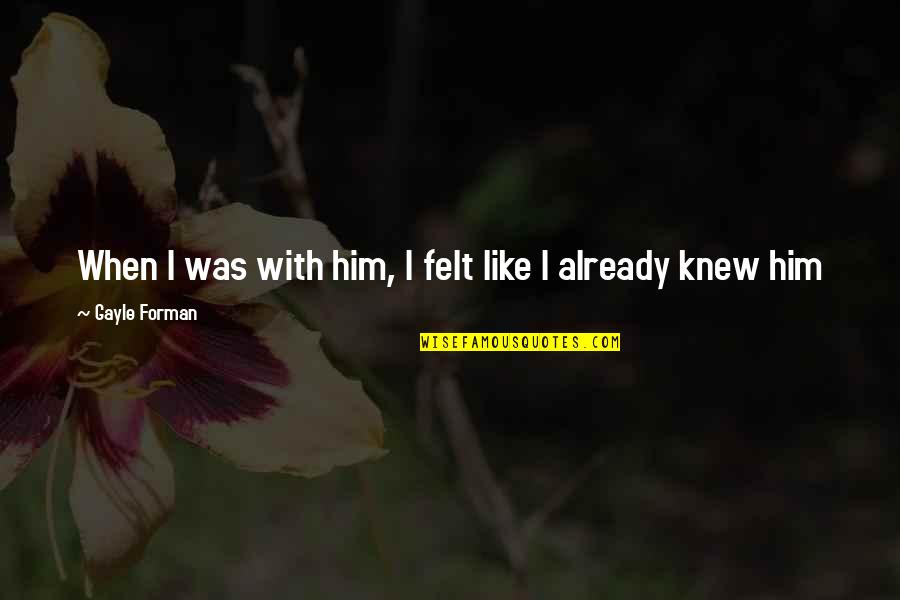 Bagaimana Cara Membuat Quotes By Gayle Forman: When I was with him, I felt like Bagaimana Cara Membuat Quotes By Gayle Forman: When I was with him, I felt like
