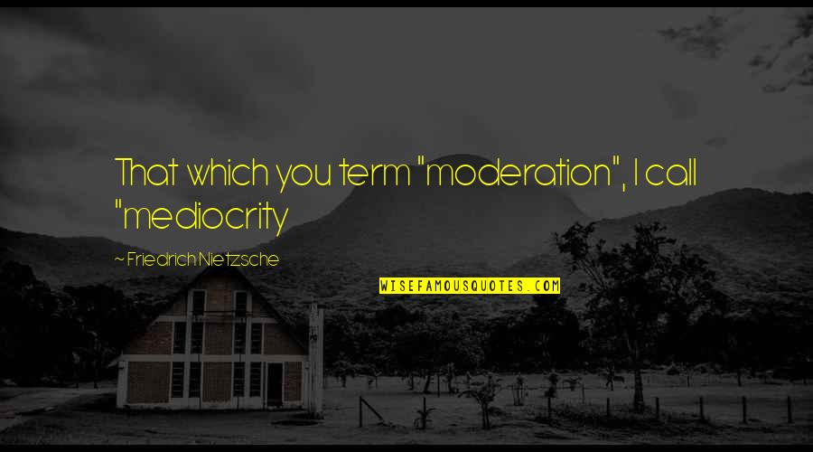 Bagaimana Menjaga Quotes By Friedrich Nietzsche: That which you term "moderation", I call "mediocrity Bagaimana Menjaga Quotes By Friedrich Nietzsche: That which you term "moderation", I call "mediocrity