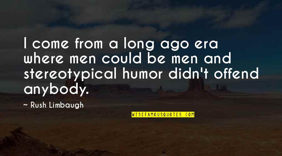 Bagaman Tagalog Quotes By Rush Limbaugh: I come from a long ago era where Bagaman Tagalog Quotes By Rush Limbaugh: I come from a long ago era where