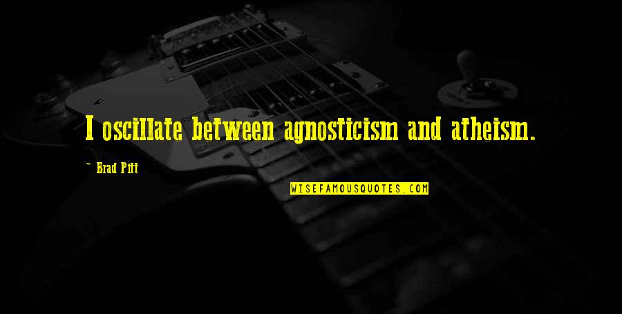 Bagansya Quotes By Brad Pitt: I oscillate between agnosticism and atheism. Bagansya Quotes By Brad Pitt: I oscillate between agnosticism and atheism.
