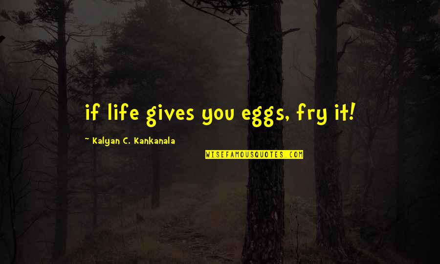 Bagao Cagayan Quotes By Kalyan C. Kankanala: if life gives you eggs, fry it!
