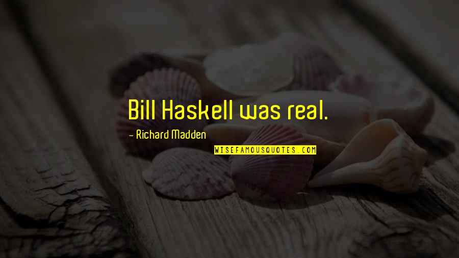 Bagatsing Siblings Quotes By Richard Madden: Bill Haskell was real. Bagatsing Siblings Quotes By Richard Madden: Bill Haskell was real.