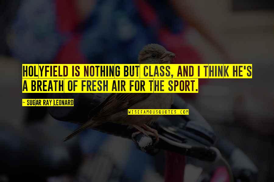 Bagavathi Sinhala Quotes By Sugar Ray Leonard: Holyfield is nothing but class, and I think Bagavathi Sinhala Quotes By Sugar Ray Leonard: Holyfield is nothing but class, and I think