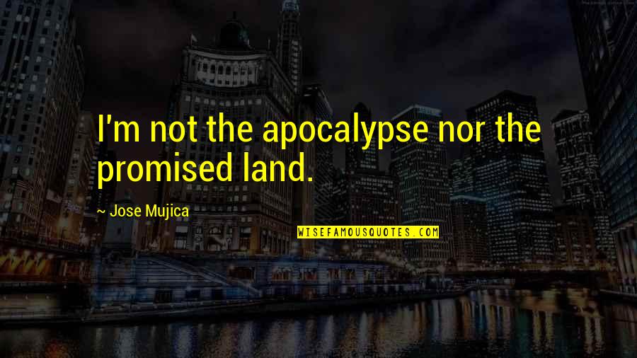 Bagditrian Quotes By Jose Mujica: I'm not the apocalypse nor the promised land. Bagditrian Quotes By Jose Mujica: I'm not the apocalypse nor the promised land.