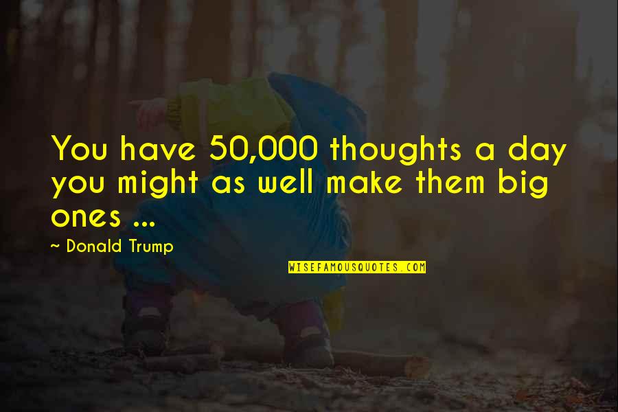 Bageant Rajneesh Quotes By Donald Trump: You have 50,000 thoughts a day you might