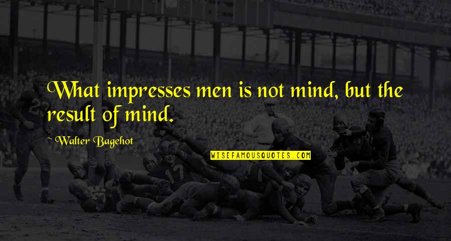 Bagehot Walter Quotes By Walter Bagehot: What impresses men is not mind, but the