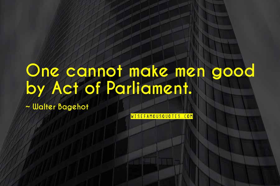 Bagehot Walter Quotes By Walter Bagehot: One cannot make men good by Act of