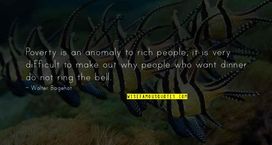 Bagehot Walter Quotes By Walter Bagehot: Poverty is an anomaly to rich people; it