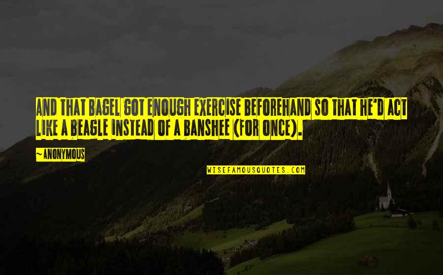 Bagel Quotes By Anonymous: And that Bagel got enough exercise beforehand so Bagel Quotes By Anonymous: And that Bagel got enough exercise beforehand so