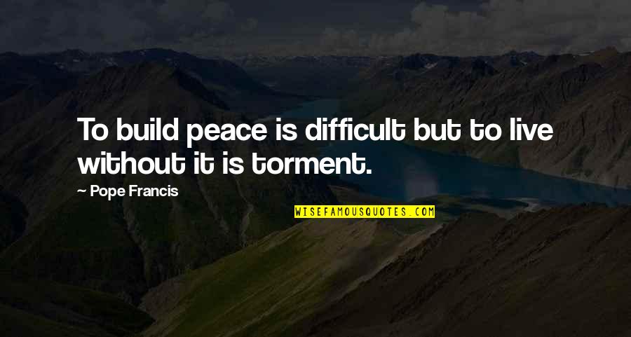 Bagful Quotes By Pope Francis: To build peace is difficult but to live