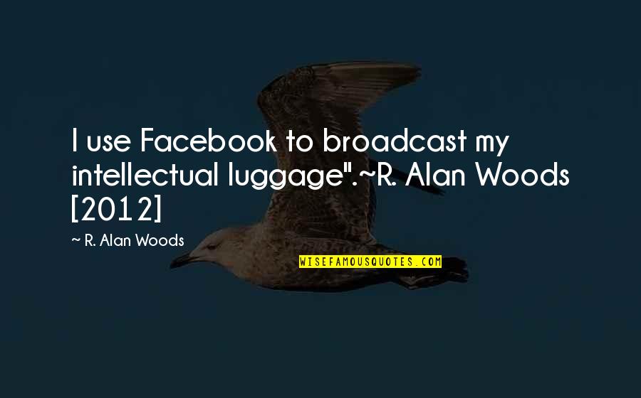 Baggage Emotional Quotes By R. Alan Woods: I use Facebook to broadcast my intellectual luggage".~R.